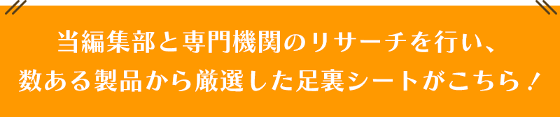 当編集部と専門機関のリサーチを行い、数ある製品から厳選した足裏シートがこちら！